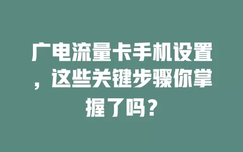 广电流量卡手机设置，这些关键步骤你掌握了吗？
