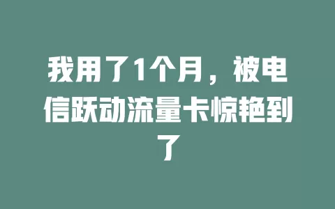 我用了1个月，被电信跃动流量卡惊艳到了