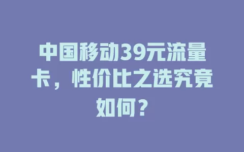 中国移动39元流量卡，性价比之选究竟如何？