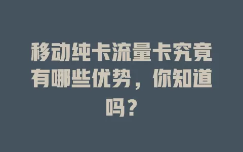 移动纯卡流量卡究竟有哪些优势，你知道吗？