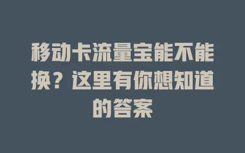 移动卡流量宝能不能换？这里有你想知道的答案