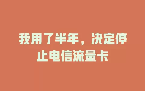 我用了半年，决定停止电信流量卡