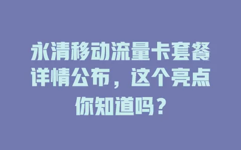 永清移动流量卡套餐详情公布，这个亮点你知道吗？