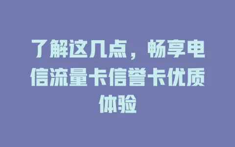 了解这几点，畅享电信流量卡信誉卡优质体验
