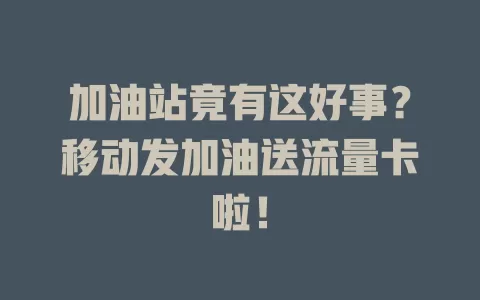 加油站竟有这好事？移动发加油送流量卡啦！