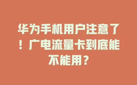华为手机用户注意了！广电流量卡到底能不能用？