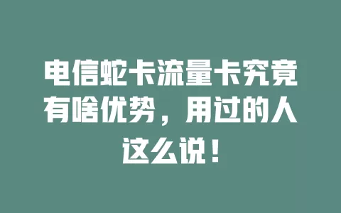 电信蛇卡流量卡究竟有啥优势，用过的人这么说！