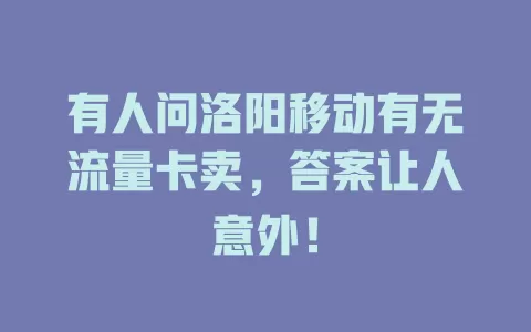 有人问洛阳移动有无流量卡卖，答案让人意外！