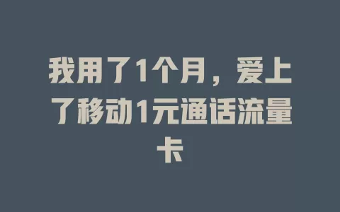 我用了1个月，爱上了移动1元通话流量卡