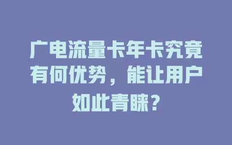 广电流量卡年卡究竟有何优势，能让用户如此青睐？
