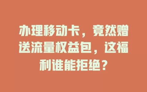 办理移动卡，竟然赠送流量权益包，这福利谁能拒绝？