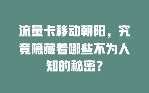 流量卡移动朝阳，究竟隐藏着哪些不为人知的秘密？
