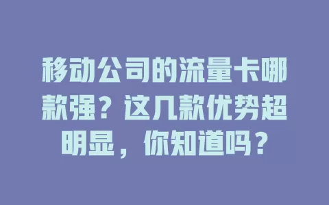 移动公司的流量卡哪款强？这几款优势超明显，你知道吗？