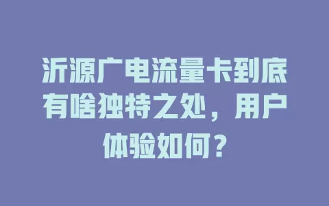 沂源广电流量卡到底有啥独特之处，用户体验如何？
