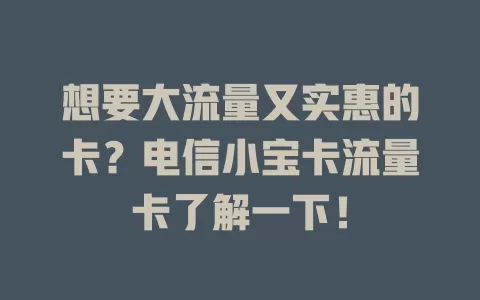 想要大流量又实惠的卡？电信小宝卡流量卡了解一下！