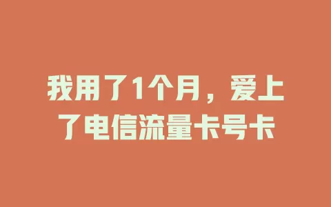 我用了1个月，爱上了电信流量卡号卡
