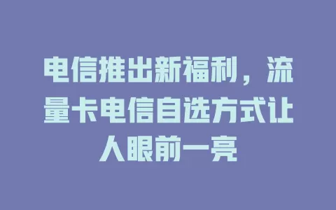 电信推出新福利，流量卡电信自选方式让人眼前一亮