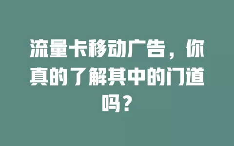 流量卡移动广告，你真的了解其中的门道吗？