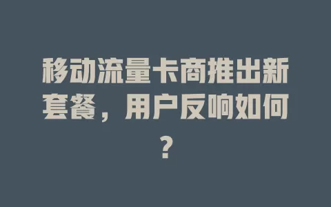移动流量卡商推出新套餐，用户反响如何？