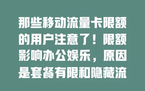 那些移动流量卡限额的用户注意了！限额影响办公娱乐，原因是套餐有限和隐藏流量偷跑，应对方法快来看！