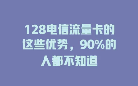 128电信流量卡的这些优势，90%的人都不知道