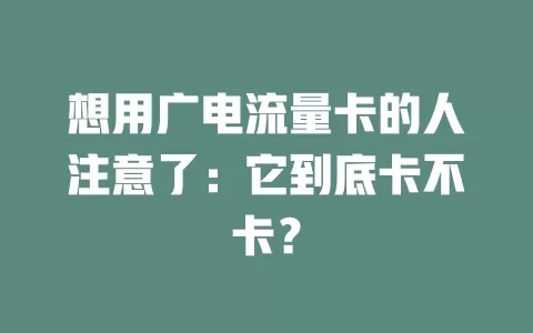 想用广电流量卡的人注意了：它到底卡不卡？