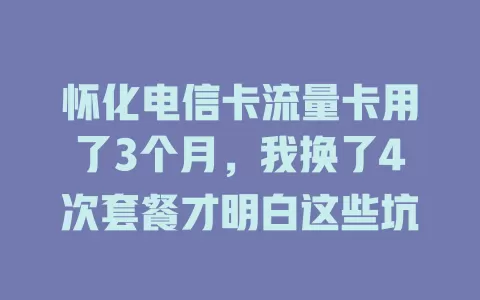 怀化电信卡流量卡用了3个月，我换了4次套餐才明白这些坑