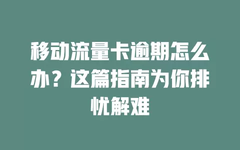 移动流量卡逾期怎么办？这篇指南为你排忧解难