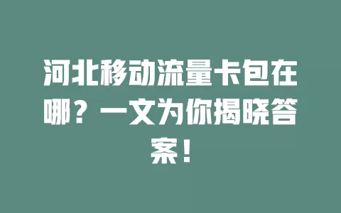 河北移动流量卡包在哪？一文为你揭晓答案！