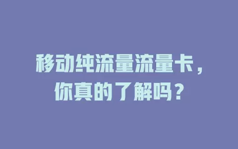 移动纯流量流量卡，你真的了解吗？
