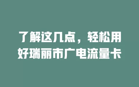 了解这几点，轻松用好瑞丽市广电流量卡