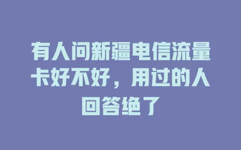 有人问新疆电信流量卡好不好，用过的人回答绝了