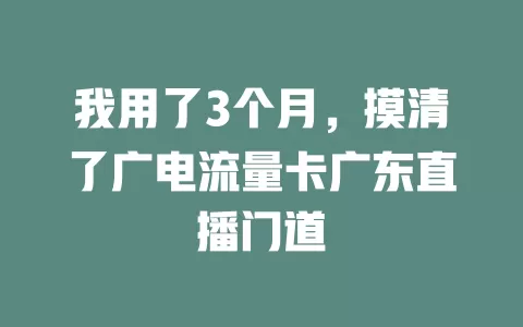 我用了3个月，摸清了广电流量卡广东直播门道