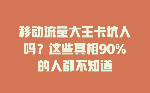 移动流量大王卡坑人吗？这些真相90%的人都不知道