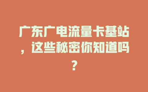 广东广电流量卡基站，这些秘密你知道吗？
