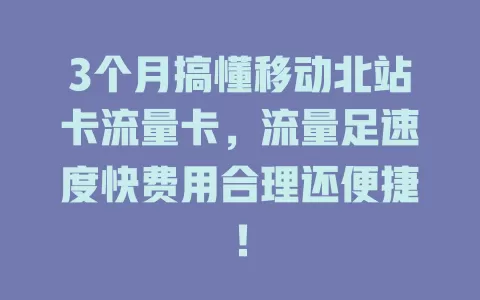 3个月搞懂移动北站卡流量卡，流量足速度快费用合理还便捷！