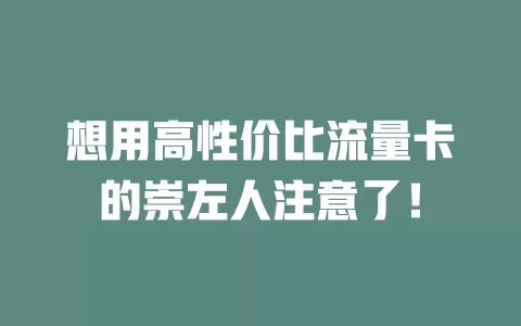 想用高性价比流量卡的崇左人注意了！