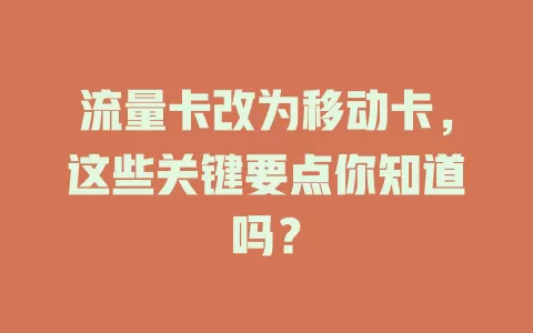 流量卡改为移动卡，这些关键要点你知道吗？