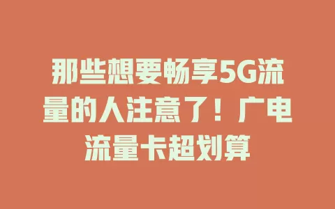那些想要畅享5G流量的人注意了！广电流量卡超划算
