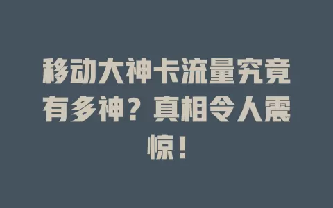 移动大神卡流量究竟有多神？真相令人震惊！