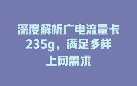 深度解析广电流量卡235g，满足多样上网需求
