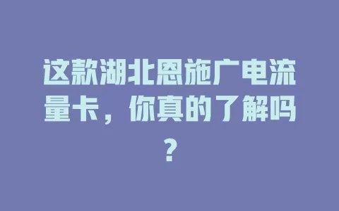 这款湖北恩施广电流量卡，你真的了解吗？
