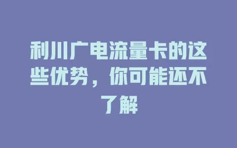 利川广电流量卡的这些优势，你可能还不了解