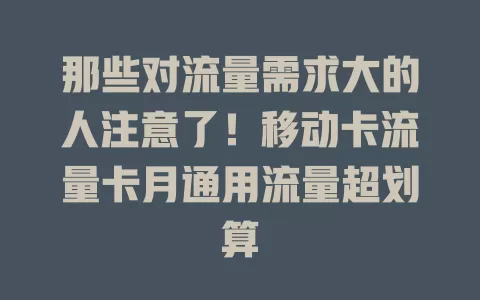 那些对流量需求大的人注意了！移动卡流量卡月通用流量超划算