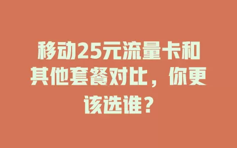 移动25元流量卡和其他套餐对比，你更该选谁？