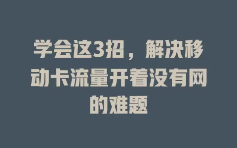 学会这3招，解决移动卡流量开着没有网的难题