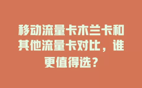 移动流量卡木兰卡和其他流量卡对比，谁更值得选？