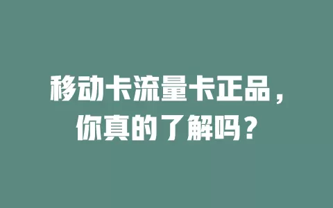 移动卡流量卡正品，你真的了解吗？