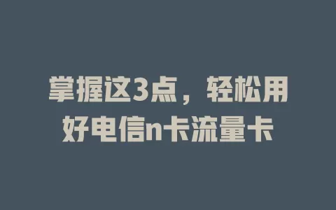 掌握这3点，轻松用好电信n卡流量卡