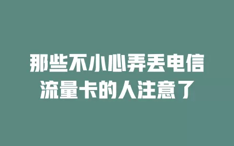 那些不小心弄丢电信流量卡的人注意了